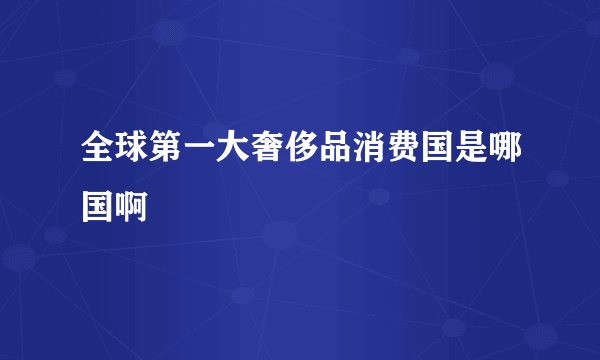 全球第一大奢侈品消费国是哪国啊