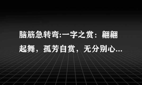 脑筋急转弯:一字之赏：翩翩起舞，孤芳自赏，无分别心，物物平等。谜底是什么生肖？