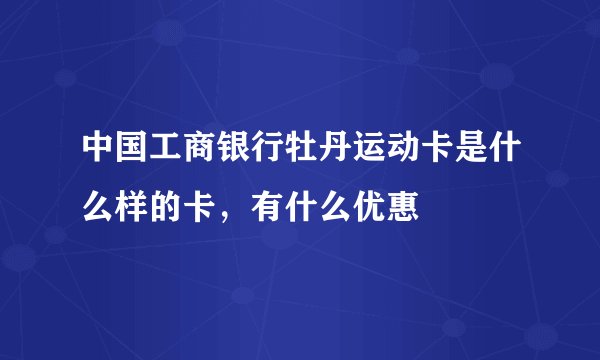 中国工商银行牡丹运动卡是什么样的卡，有什么优惠