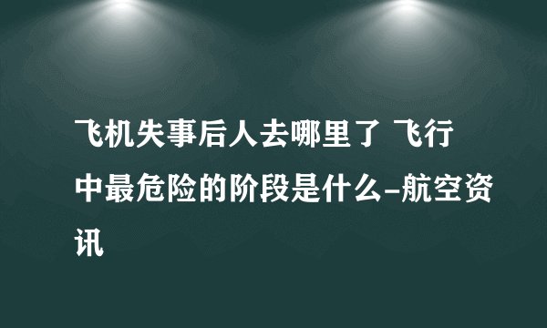 飞机失事后人去哪里了 飞行中最危险的阶段是什么-航空资讯