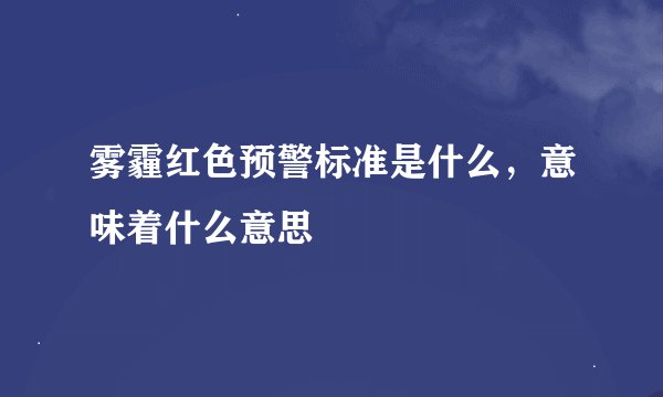 雾霾红色预警标准是什么，意味着什么意思