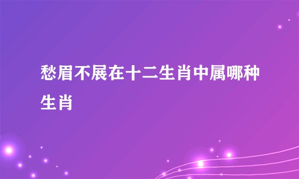 愁眉不展在十二生肖中属哪种生肖