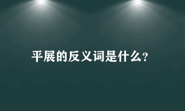 平展的反义词是什么？