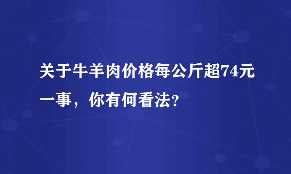 关于牛羊肉价格每公斤超74元一事，你有何看法？