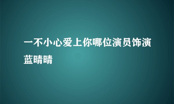 一不小心爱上你哪位演员饰演蓝晴晴