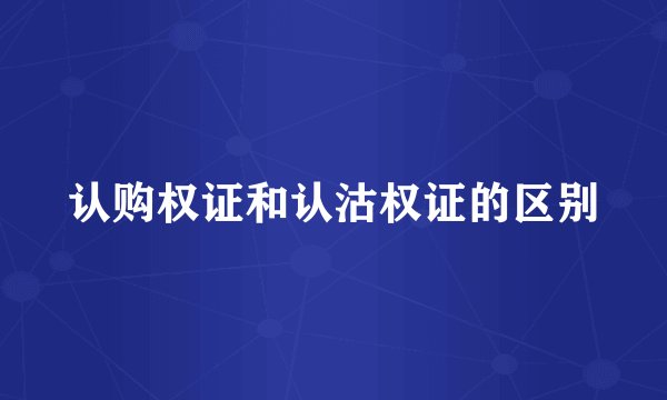 认购权证和认沽权证的区别