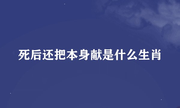 死后还把本身献是什么生肖