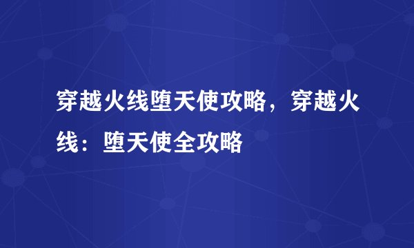 穿越火线堕天使攻略，穿越火线：堕天使全攻略