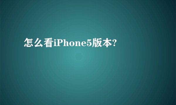 怎么看iPhone5版本?