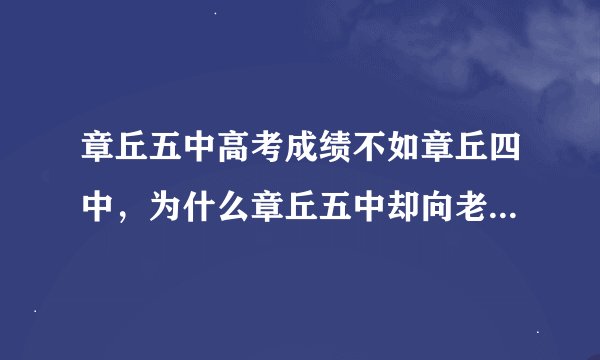 章丘五中高考成绩不如章丘四中,为什么章丘五中却向老百姓撒谎称成绩很好比章丘四中强甚至诋毁章丘四中?