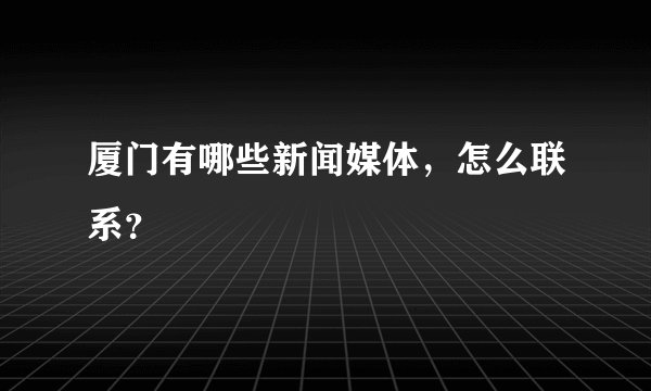 厦门有哪些新闻媒体，怎么联系？