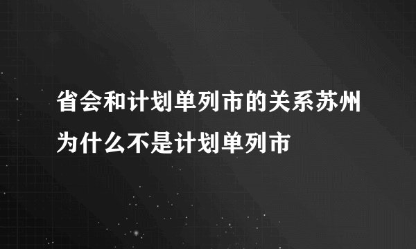 省会和计划单列市的关系苏州为什么不是计划单列市