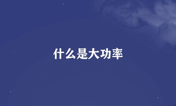 什么是大功率