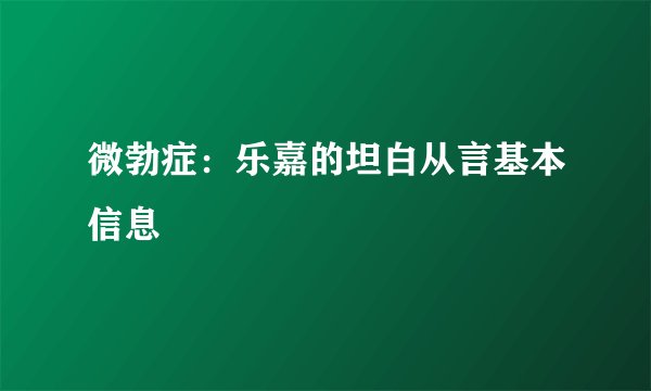 微勃症:乐嘉的坦白从言基本信息