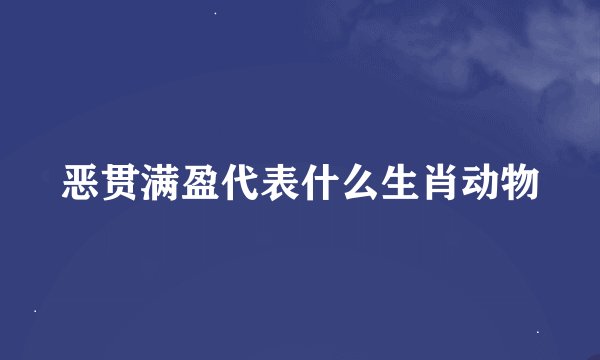恶贯满盈代表什么生肖动物