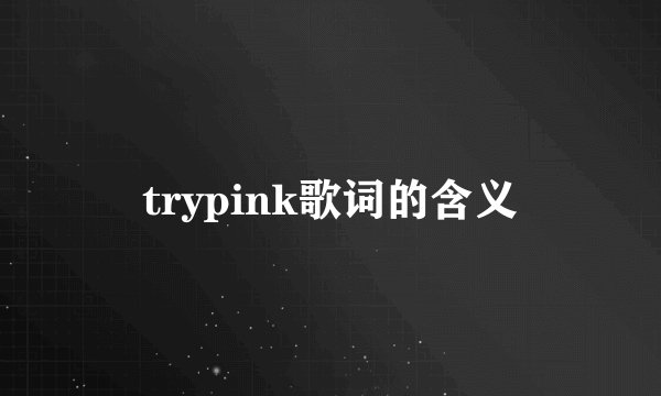 trypink歌词的含义