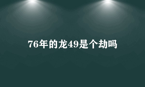 76年的龙49是个劫吗