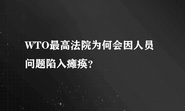 WTO最高法院为何会因人员问题陷入瘫痪？
