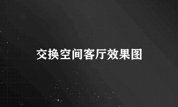 交换空间客厅效果图
