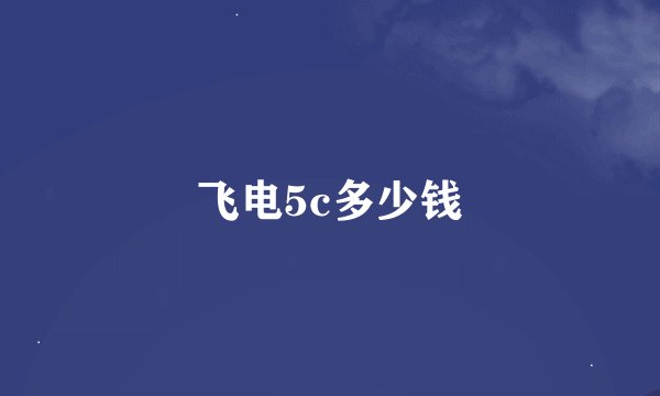 飞电5c多少钱