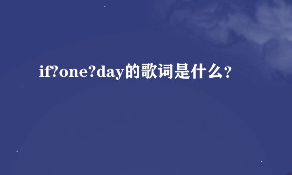 if?one?day的歌词是什么？