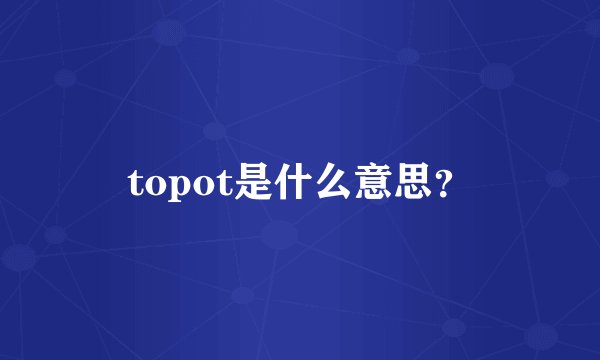 topot是什么意思？