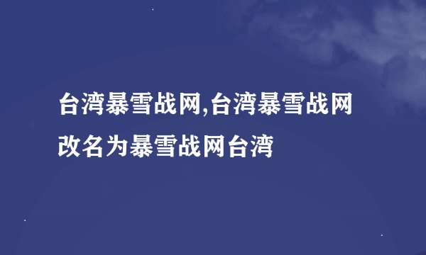 台湾暴雪战网,台湾暴雪战网改名为暴雪战网台湾