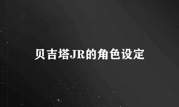 贝吉塔JR的角色设定