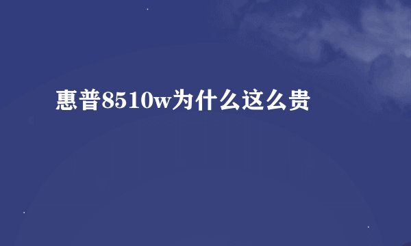 惠普8510w为什么这么贵