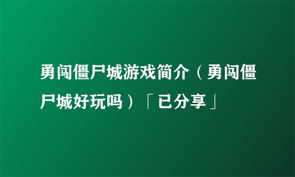 勇闯僵尸城游戏简介（勇闯僵尸城好玩吗）「已分享」
