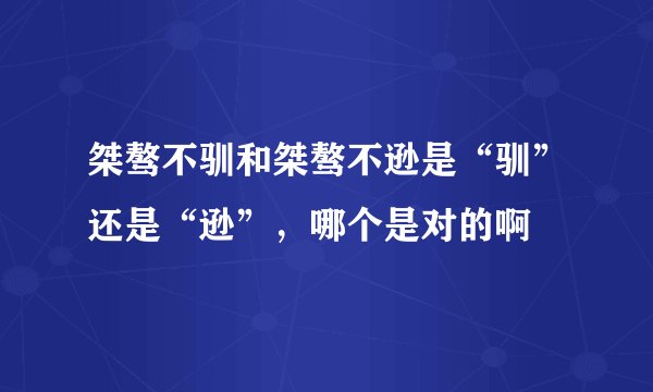 桀骜不驯和桀骜不逊是“驯”还是“逊”，哪个是对的啊