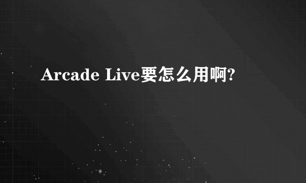 Arcade Live要怎么用啊?