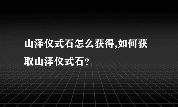 山泽仪式石怎么获得,如何获取山泽仪式石？