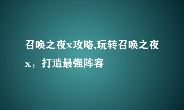 召唤之夜x攻略,玩转召唤之夜x，打造最强阵容