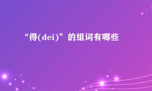 “得(dei)”的组词有哪些