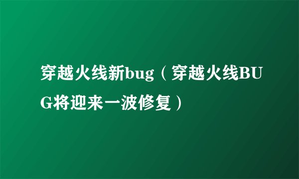 穿越火线新bug（穿越火线BUG将迎来一波修复）
