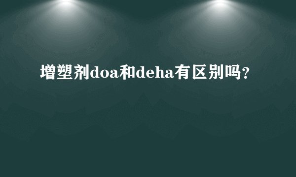 增塑剂doa和deha有区别吗？