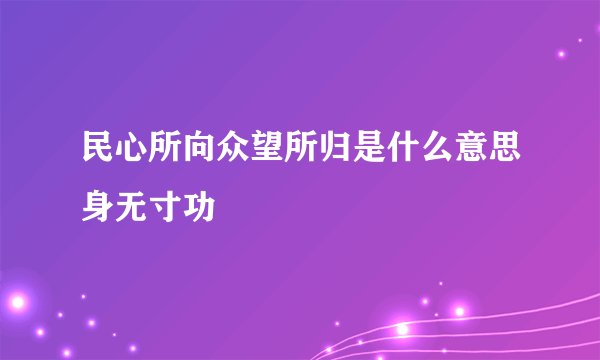 民心所向众望所归是什么意思身无寸功