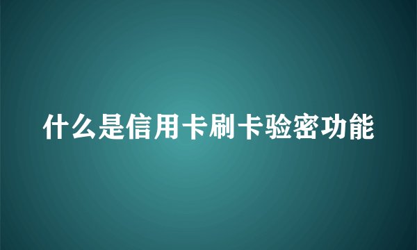 什么是信用卡刷卡验密功能