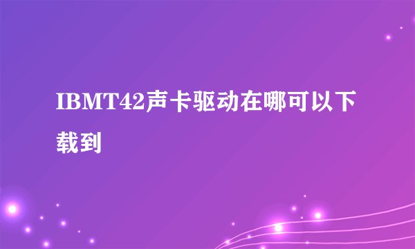 IBMT42声卡驱动在哪可以下载到