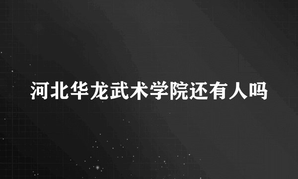 河北华龙武术学院还有人吗