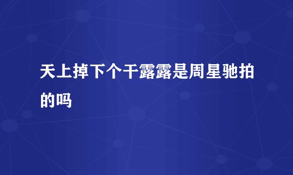 天上掉下个干露露是周星驰拍的吗