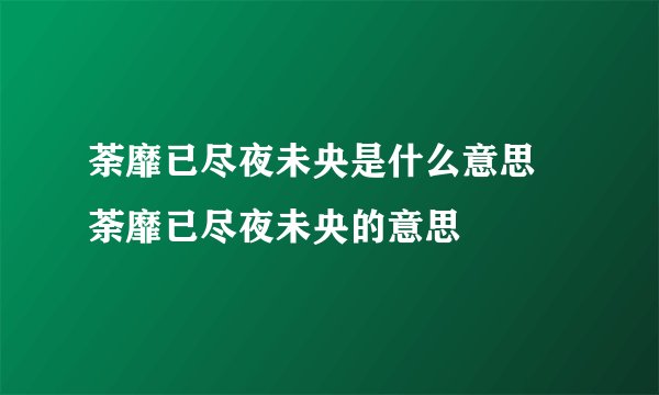 荼靡已尽夜未央是什么意思 荼靡已尽夜未央的意思