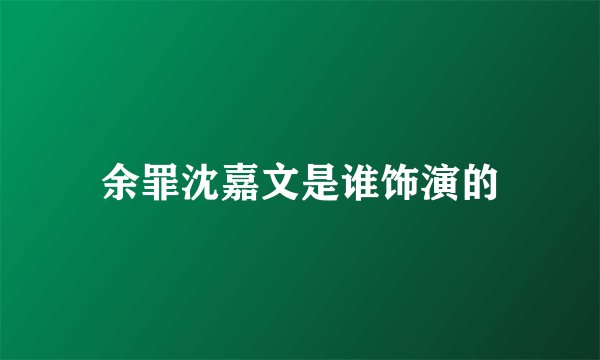 余罪沈嘉文是谁饰演的