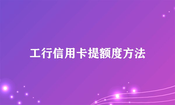 工行信用卡提额度方法