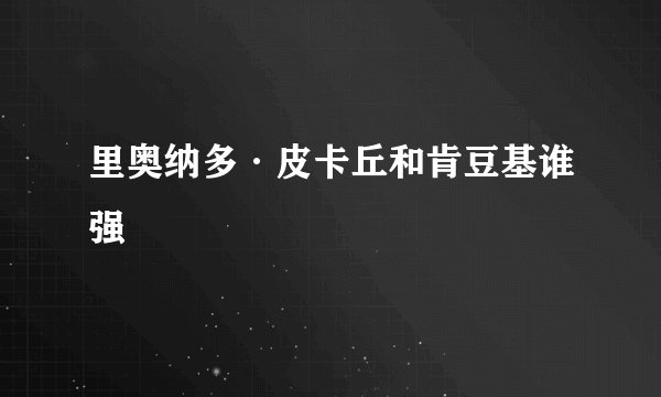 里奥纳多·皮卡丘和肯豆基谁强