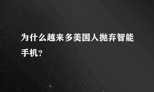 为什么越来多美国人抛弃智能手机？