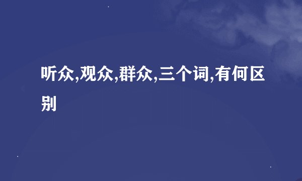 听众,观众,群众,三个词,有何区别