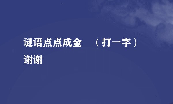 谜语点点成金　（打一字）　谢谢
