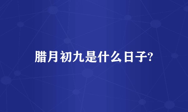 腊月初九是什么日子?